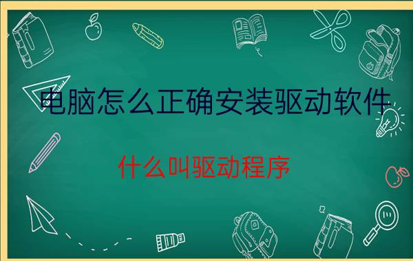 电脑怎么正确安装驱动软件 什么叫驱动程序，那是干什么的？